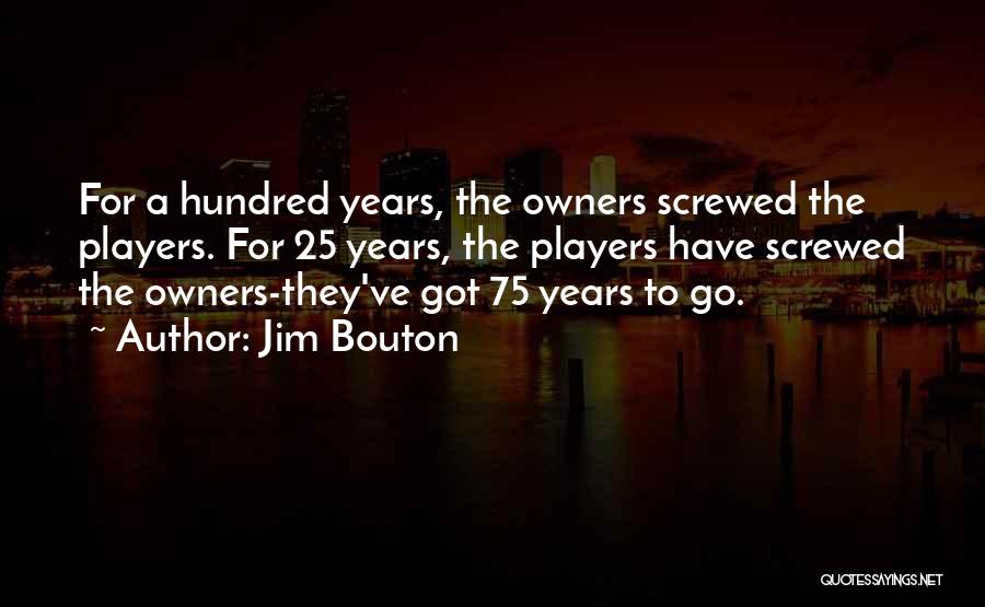 Jim Bouton Quotes: For A Hundred Years, The Owners Screwed The Players. For 25 Years, The Players Have Screwed The Owners-they've Got 75