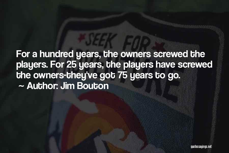 Jim Bouton Quotes: For A Hundred Years, The Owners Screwed The Players. For 25 Years, The Players Have Screwed The Owners-they've Got 75