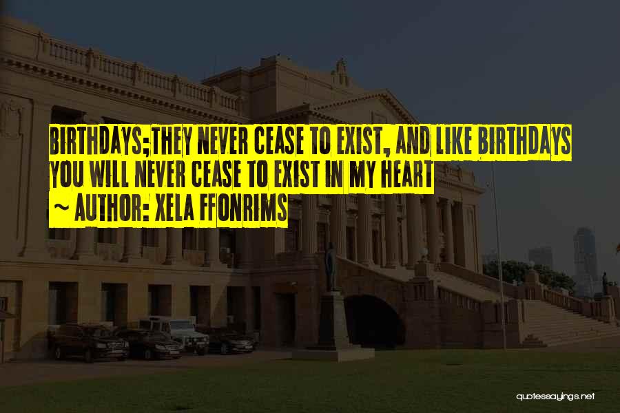 Xela Ffonrims Quotes: Birthdays;they Never Cease To Exist, And Like Birthdays You Will Never Cease To Exist In My Heart