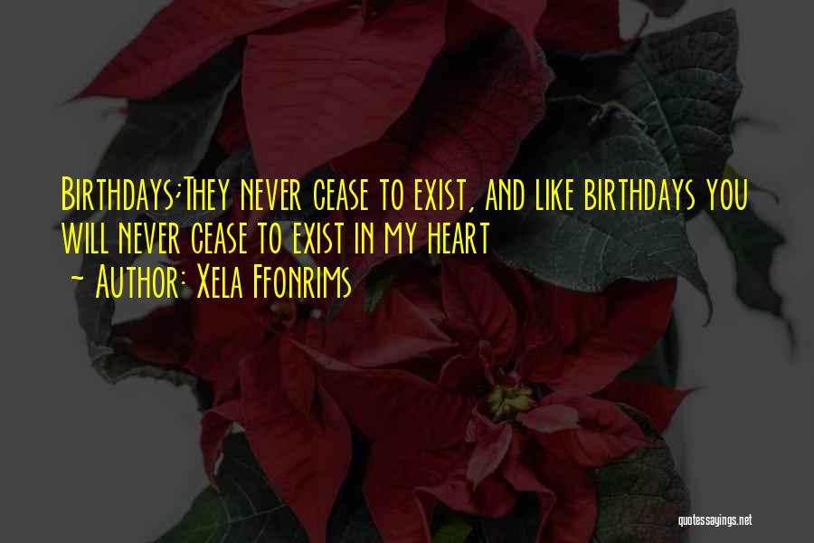 Xela Ffonrims Quotes: Birthdays;they Never Cease To Exist, And Like Birthdays You Will Never Cease To Exist In My Heart