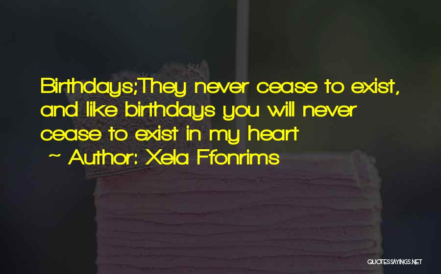 Xela Ffonrims Quotes: Birthdays;they Never Cease To Exist, And Like Birthdays You Will Never Cease To Exist In My Heart