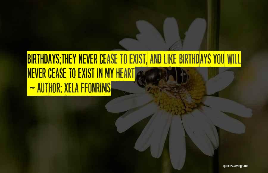 Xela Ffonrims Quotes: Birthdays;they Never Cease To Exist, And Like Birthdays You Will Never Cease To Exist In My Heart