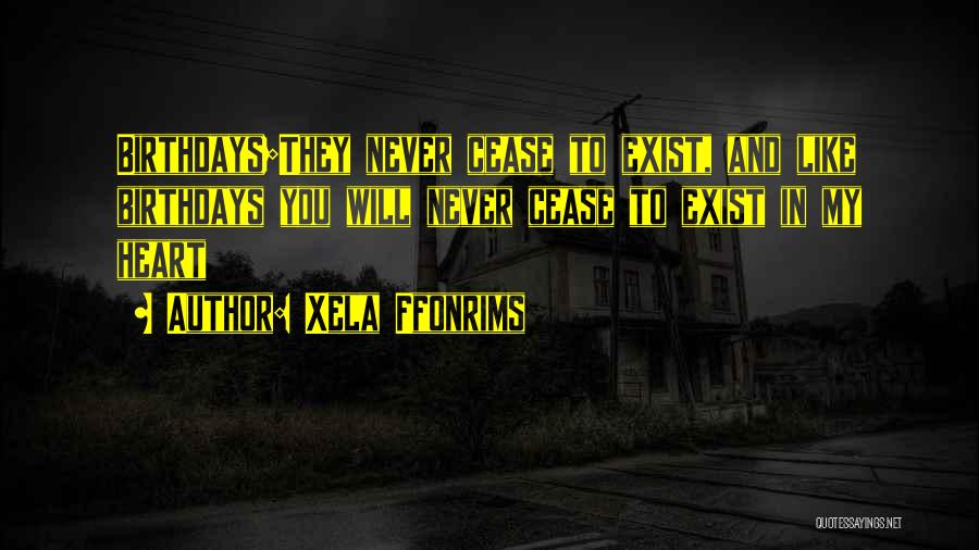 Xela Ffonrims Quotes: Birthdays;they Never Cease To Exist, And Like Birthdays You Will Never Cease To Exist In My Heart
