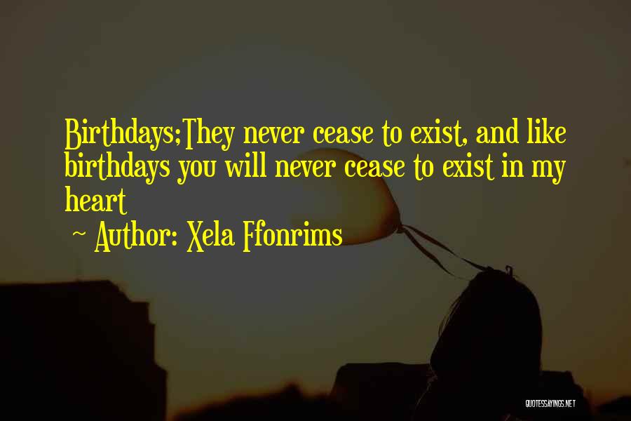Xela Ffonrims Quotes: Birthdays;they Never Cease To Exist, And Like Birthdays You Will Never Cease To Exist In My Heart