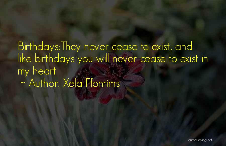 Xela Ffonrims Quotes: Birthdays;they Never Cease To Exist, And Like Birthdays You Will Never Cease To Exist In My Heart