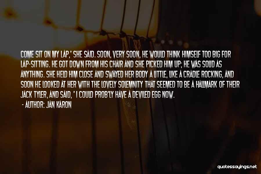 Jan Karon Quotes: Come Sit On My Lap,' She Said. Soon, Very Soon, He Would Think Himself Too Big For Lap-sitting. He Got