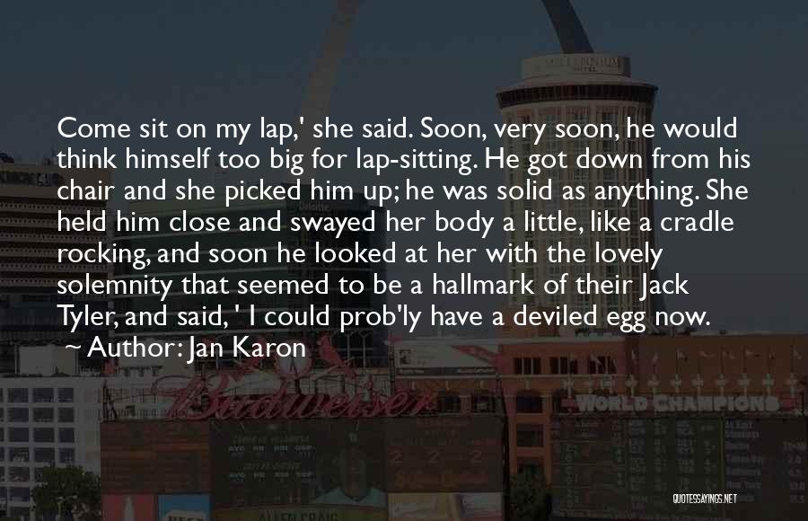 Jan Karon Quotes: Come Sit On My Lap,' She Said. Soon, Very Soon, He Would Think Himself Too Big For Lap-sitting. He Got