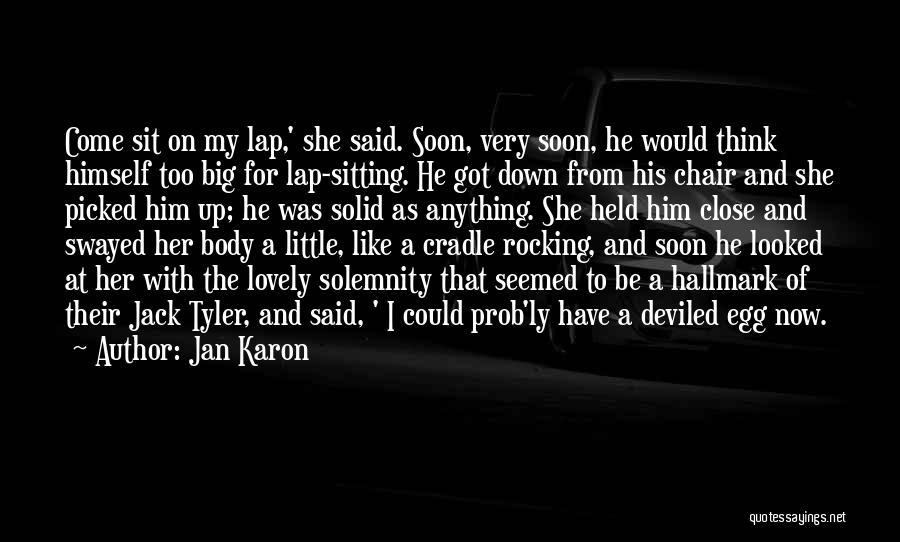 Jan Karon Quotes: Come Sit On My Lap,' She Said. Soon, Very Soon, He Would Think Himself Too Big For Lap-sitting. He Got