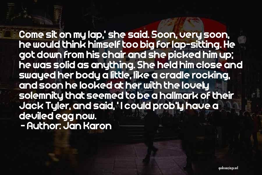 Jan Karon Quotes: Come Sit On My Lap,' She Said. Soon, Very Soon, He Would Think Himself Too Big For Lap-sitting. He Got