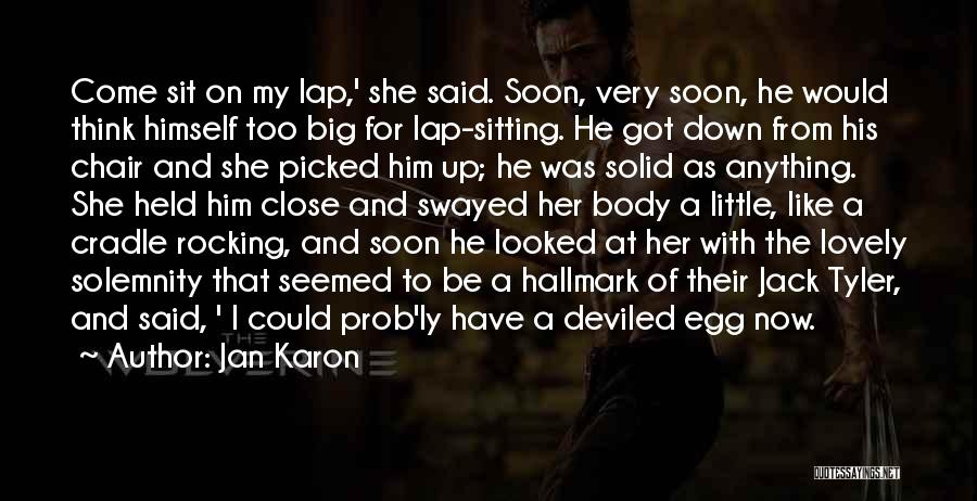 Jan Karon Quotes: Come Sit On My Lap,' She Said. Soon, Very Soon, He Would Think Himself Too Big For Lap-sitting. He Got