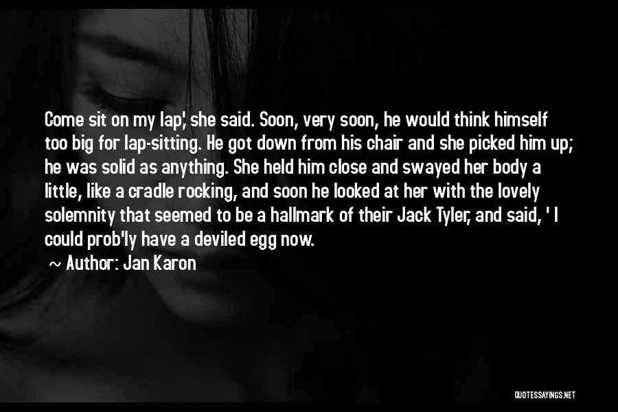 Jan Karon Quotes: Come Sit On My Lap,' She Said. Soon, Very Soon, He Would Think Himself Too Big For Lap-sitting. He Got