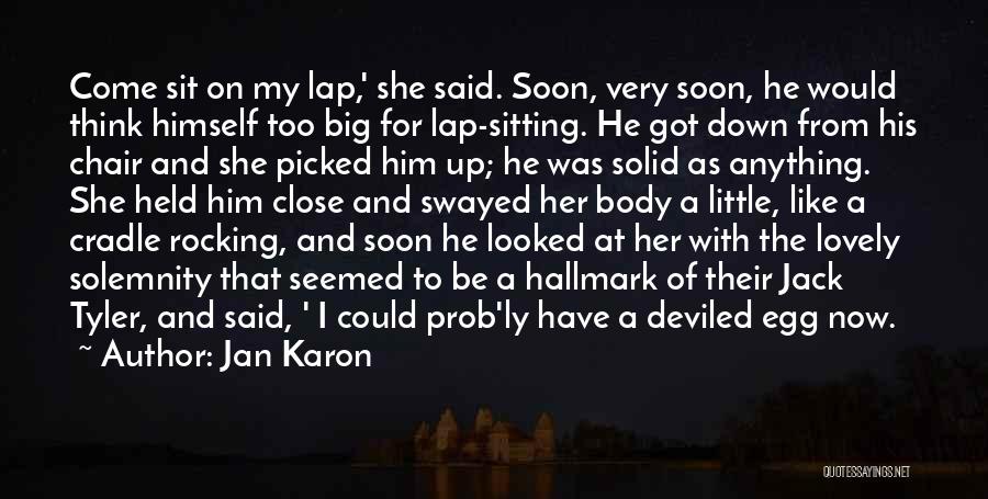 Jan Karon Quotes: Come Sit On My Lap,' She Said. Soon, Very Soon, He Would Think Himself Too Big For Lap-sitting. He Got