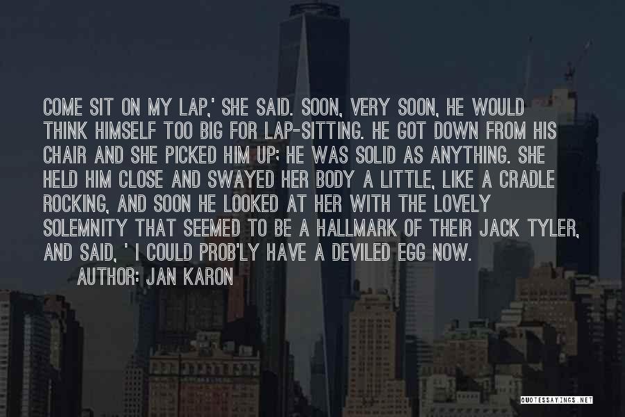 Jan Karon Quotes: Come Sit On My Lap,' She Said. Soon, Very Soon, He Would Think Himself Too Big For Lap-sitting. He Got