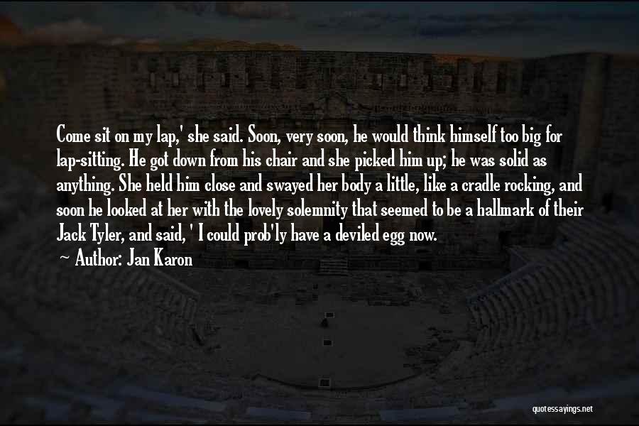 Jan Karon Quotes: Come Sit On My Lap,' She Said. Soon, Very Soon, He Would Think Himself Too Big For Lap-sitting. He Got