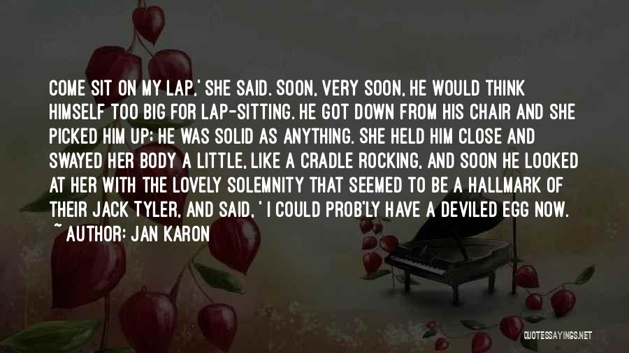 Jan Karon Quotes: Come Sit On My Lap,' She Said. Soon, Very Soon, He Would Think Himself Too Big For Lap-sitting. He Got