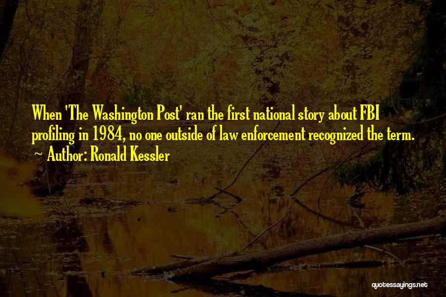 Ronald Kessler Quotes: When 'the Washington Post' Ran The First National Story About Fbi Profiling In 1984, No One Outside Of Law Enforcement