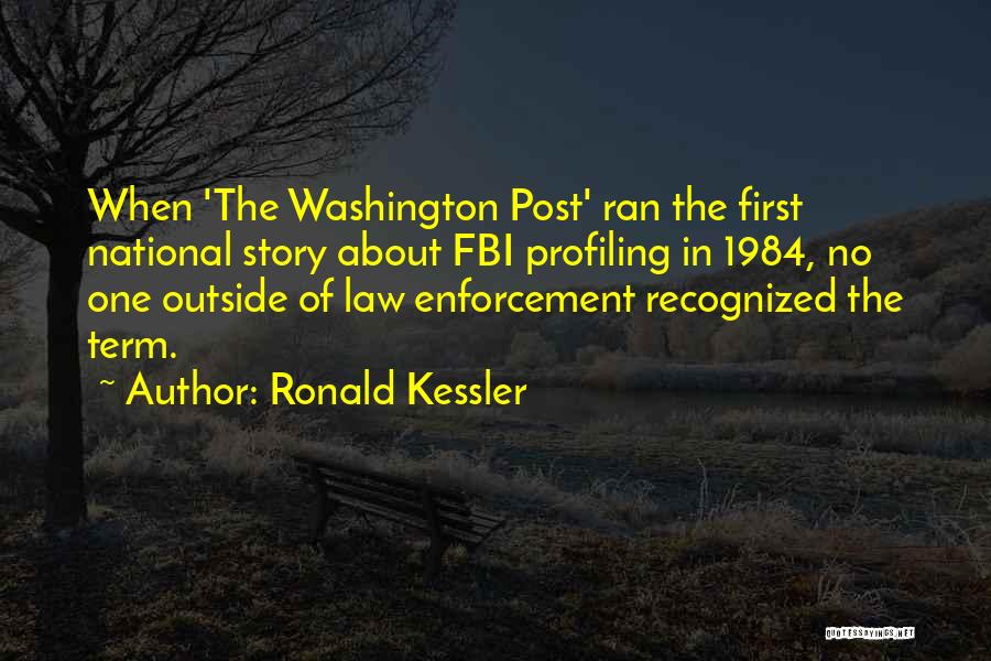 Ronald Kessler Quotes: When 'the Washington Post' Ran The First National Story About Fbi Profiling In 1984, No One Outside Of Law Enforcement