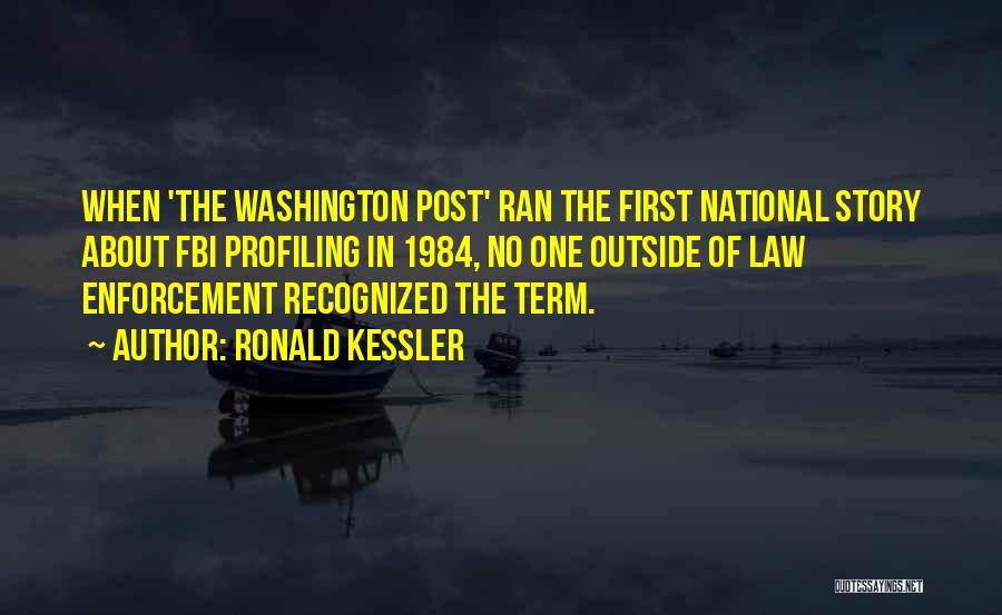 Ronald Kessler Quotes: When 'the Washington Post' Ran The First National Story About Fbi Profiling In 1984, No One Outside Of Law Enforcement