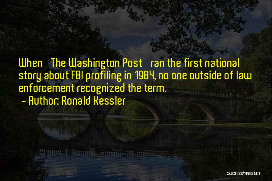 Ronald Kessler Quotes: When 'the Washington Post' Ran The First National Story About Fbi Profiling In 1984, No One Outside Of Law Enforcement