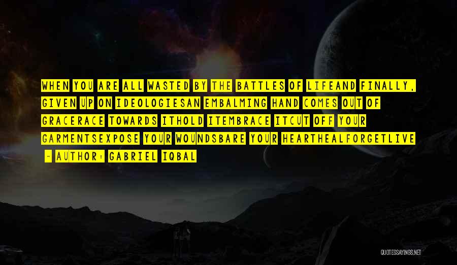 Gabriel Iqbal Quotes: When You Are All Wasted By The Battles Of Lifeand Finally, Given Up On Ideologiesan Embalming Hand Comes Out Of
