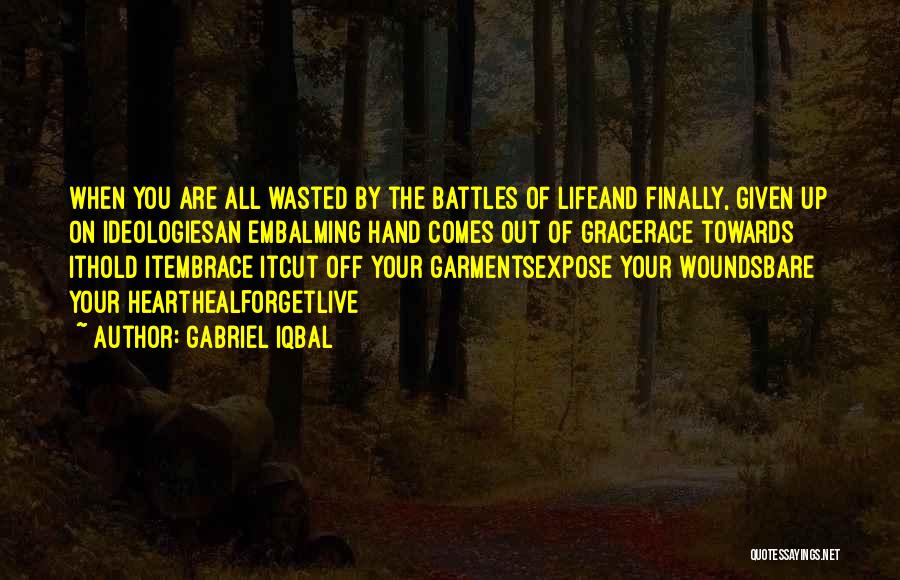 Gabriel Iqbal Quotes: When You Are All Wasted By The Battles Of Lifeand Finally, Given Up On Ideologiesan Embalming Hand Comes Out Of
