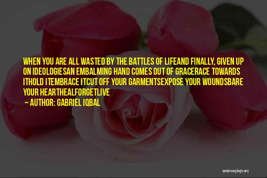 Gabriel Iqbal Quotes: When You Are All Wasted By The Battles Of Lifeand Finally, Given Up On Ideologiesan Embalming Hand Comes Out Of