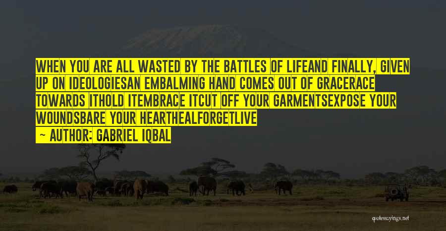 Gabriel Iqbal Quotes: When You Are All Wasted By The Battles Of Lifeand Finally, Given Up On Ideologiesan Embalming Hand Comes Out Of