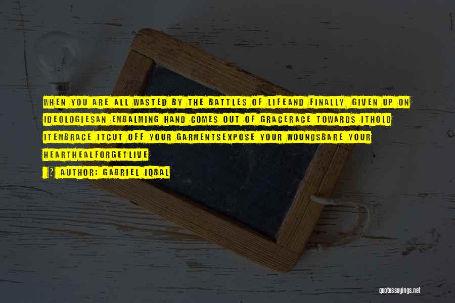 Gabriel Iqbal Quotes: When You Are All Wasted By The Battles Of Lifeand Finally, Given Up On Ideologiesan Embalming Hand Comes Out Of