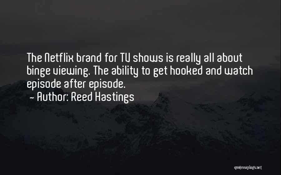 Reed Hastings Quotes: The Netflix Brand For Tv Shows Is Really All About Binge Viewing. The Ability To Get Hooked And Watch Episode