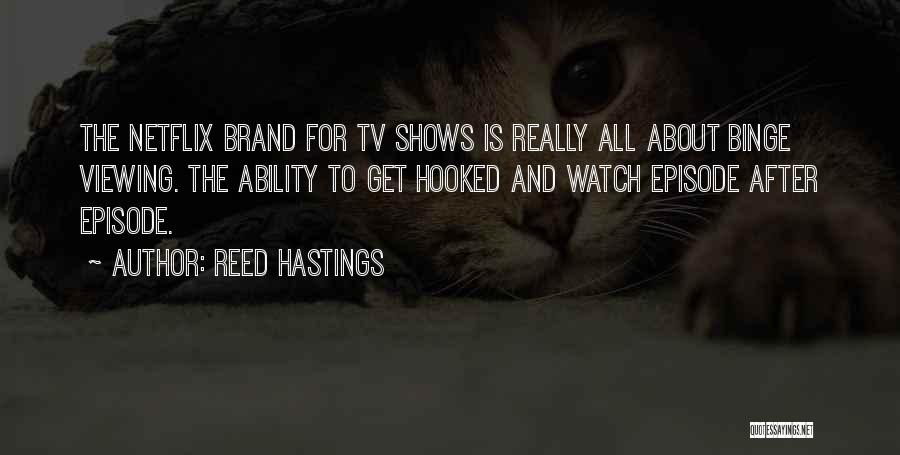 Reed Hastings Quotes: The Netflix Brand For Tv Shows Is Really All About Binge Viewing. The Ability To Get Hooked And Watch Episode