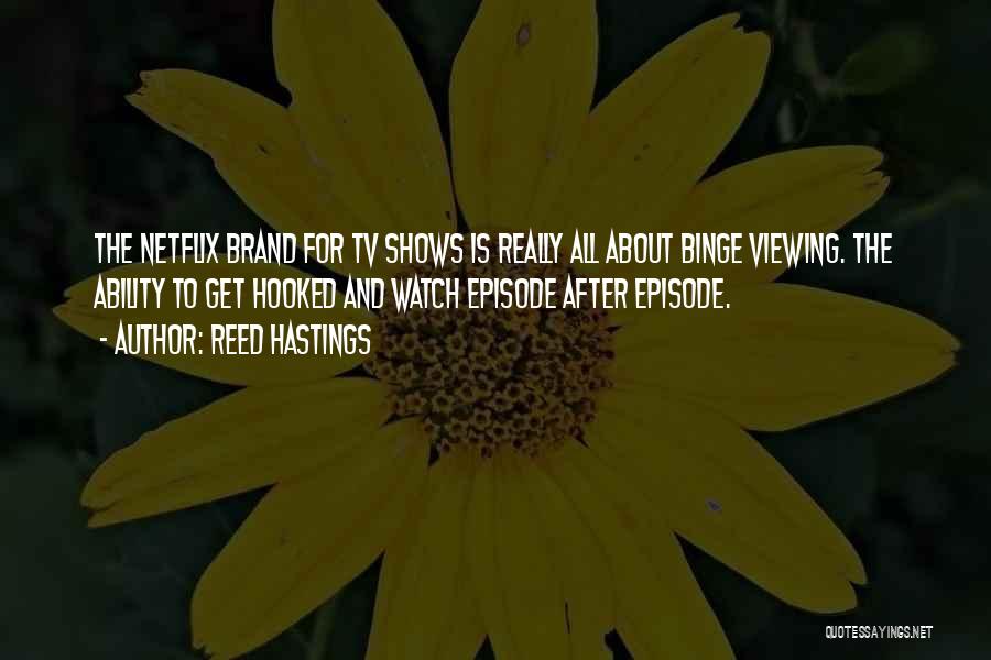 Reed Hastings Quotes: The Netflix Brand For Tv Shows Is Really All About Binge Viewing. The Ability To Get Hooked And Watch Episode