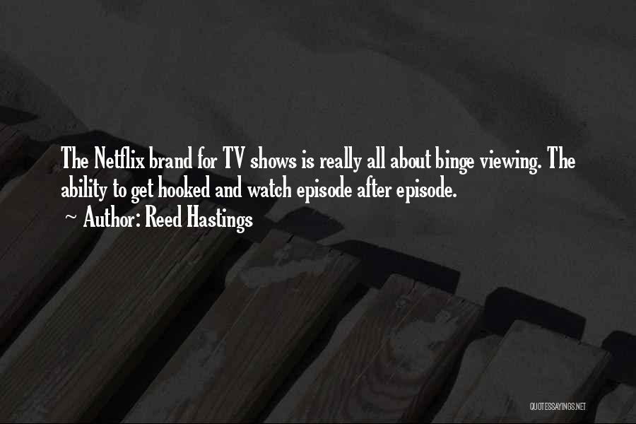 Reed Hastings Quotes: The Netflix Brand For Tv Shows Is Really All About Binge Viewing. The Ability To Get Hooked And Watch Episode