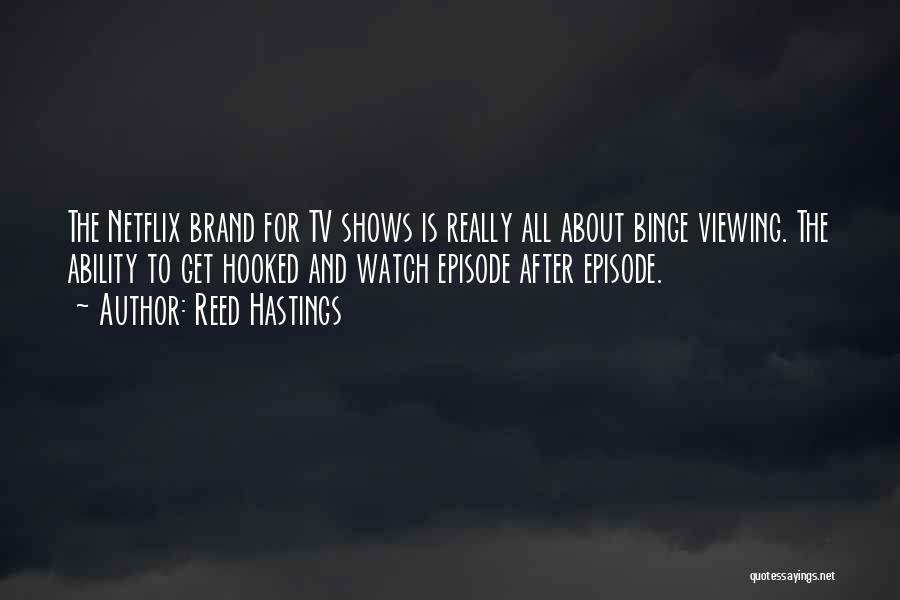 Reed Hastings Quotes: The Netflix Brand For Tv Shows Is Really All About Binge Viewing. The Ability To Get Hooked And Watch Episode