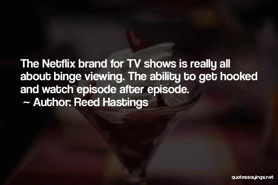 Reed Hastings Quotes: The Netflix Brand For Tv Shows Is Really All About Binge Viewing. The Ability To Get Hooked And Watch Episode