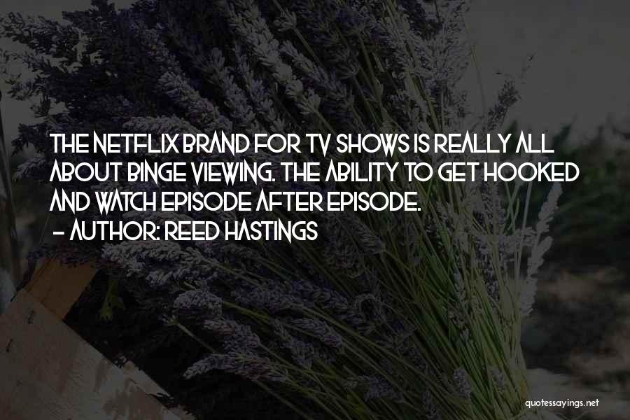 Reed Hastings Quotes: The Netflix Brand For Tv Shows Is Really All About Binge Viewing. The Ability To Get Hooked And Watch Episode