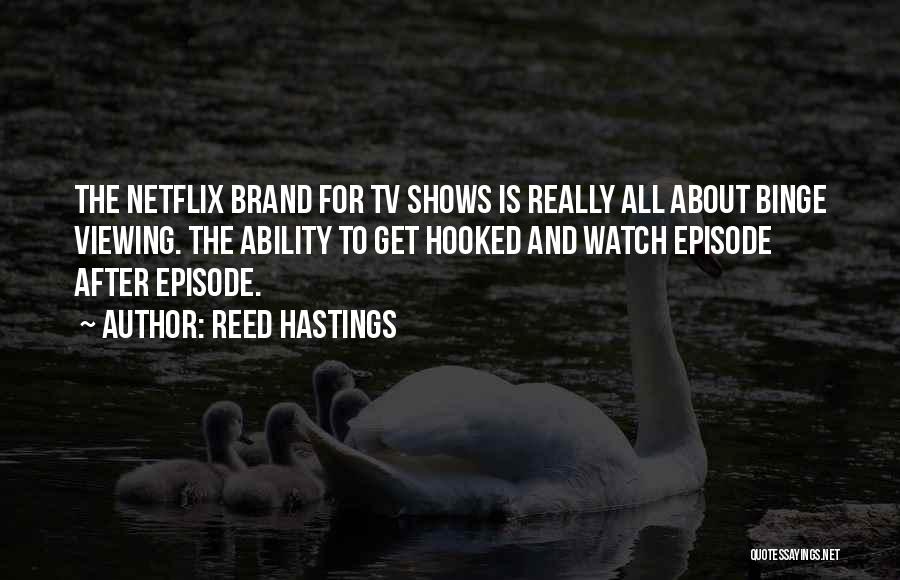 Reed Hastings Quotes: The Netflix Brand For Tv Shows Is Really All About Binge Viewing. The Ability To Get Hooked And Watch Episode