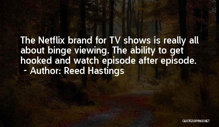 Reed Hastings Quotes: The Netflix Brand For Tv Shows Is Really All About Binge Viewing. The Ability To Get Hooked And Watch Episode