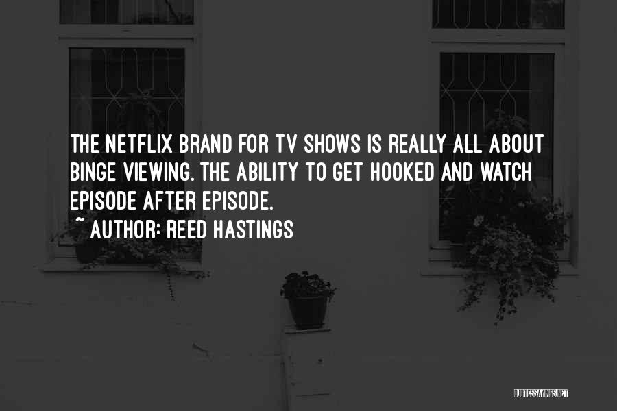 Reed Hastings Quotes: The Netflix Brand For Tv Shows Is Really All About Binge Viewing. The Ability To Get Hooked And Watch Episode