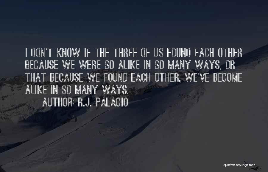 R.J. Palacio Quotes: I Don't Know If The Three Of Us Found Each Other Because We Were So Alike In So Many Ways,