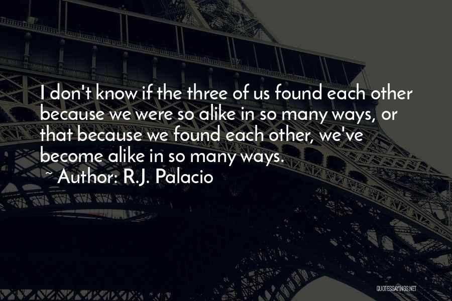R.J. Palacio Quotes: I Don't Know If The Three Of Us Found Each Other Because We Were So Alike In So Many Ways,