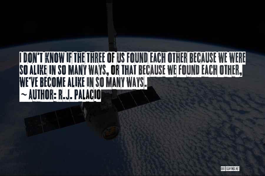 R.J. Palacio Quotes: I Don't Know If The Three Of Us Found Each Other Because We Were So Alike In So Many Ways,