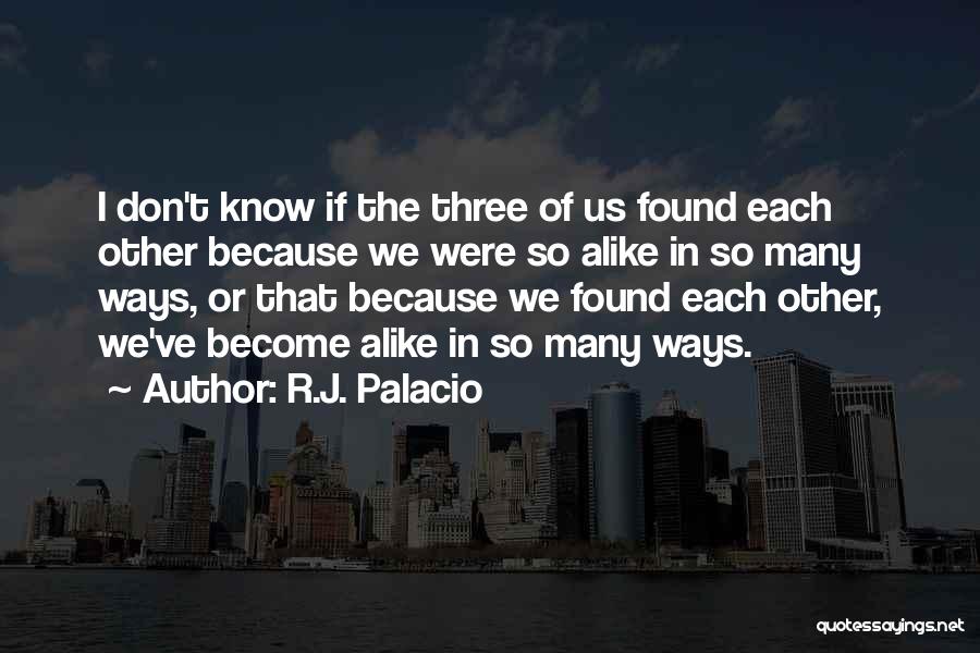 R.J. Palacio Quotes: I Don't Know If The Three Of Us Found Each Other Because We Were So Alike In So Many Ways,