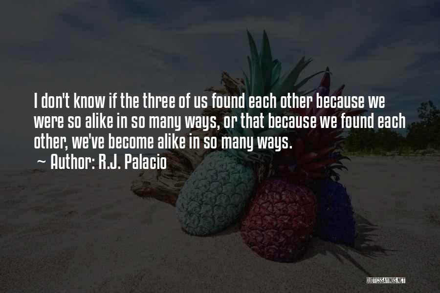 R.J. Palacio Quotes: I Don't Know If The Three Of Us Found Each Other Because We Were So Alike In So Many Ways,