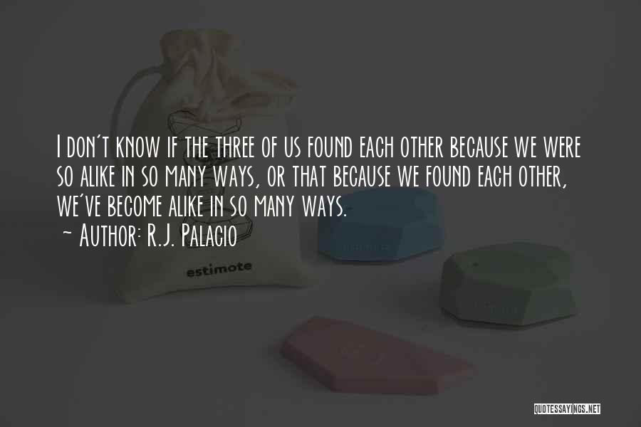 R.J. Palacio Quotes: I Don't Know If The Three Of Us Found Each Other Because We Were So Alike In So Many Ways,