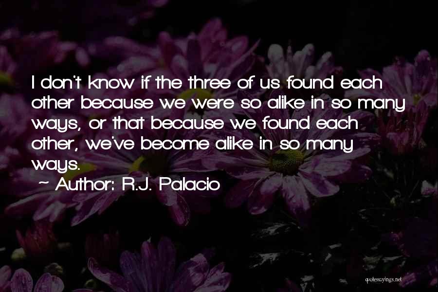 R.J. Palacio Quotes: I Don't Know If The Three Of Us Found Each Other Because We Were So Alike In So Many Ways,