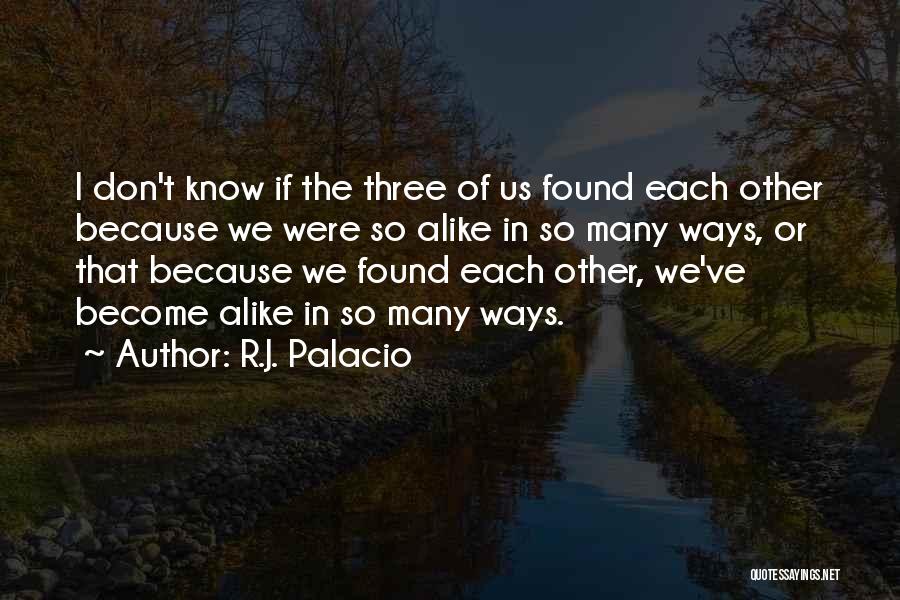 R.J. Palacio Quotes: I Don't Know If The Three Of Us Found Each Other Because We Were So Alike In So Many Ways,