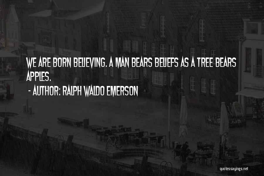 Ralph Waldo Emerson Quotes: We Are Born Believing. A Man Bears Beliefs As A Tree Bears Apples.