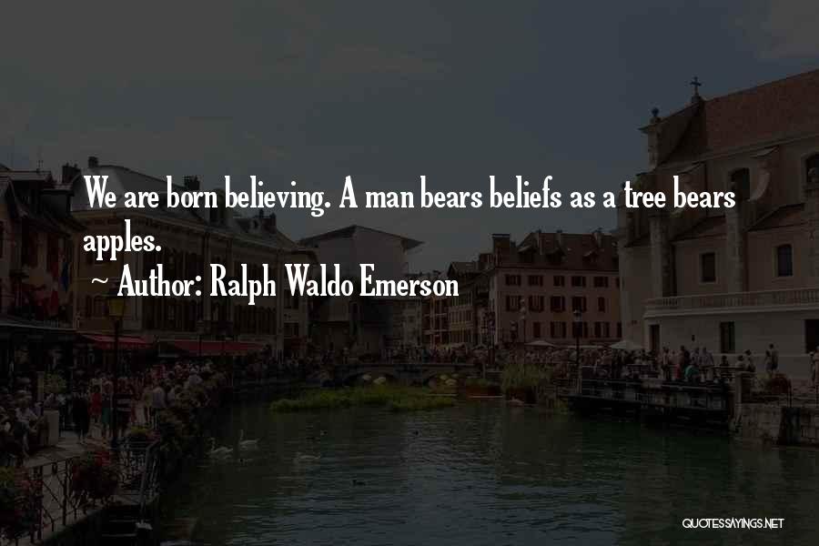 Ralph Waldo Emerson Quotes: We Are Born Believing. A Man Bears Beliefs As A Tree Bears Apples.