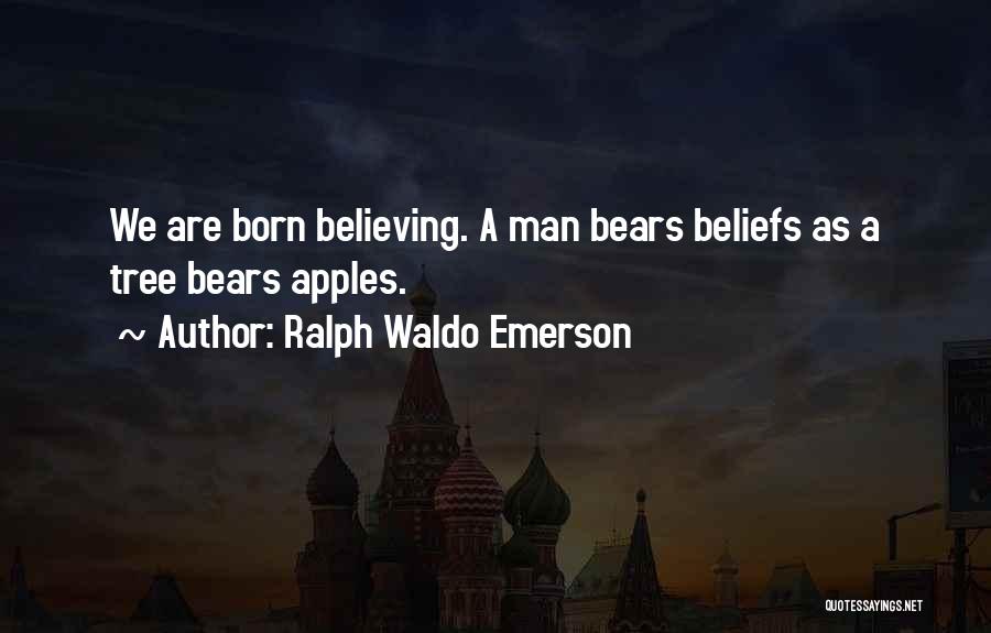 Ralph Waldo Emerson Quotes: We Are Born Believing. A Man Bears Beliefs As A Tree Bears Apples.