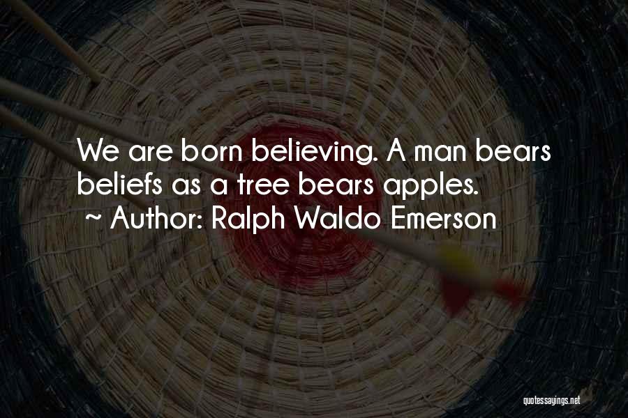 Ralph Waldo Emerson Quotes: We Are Born Believing. A Man Bears Beliefs As A Tree Bears Apples.
